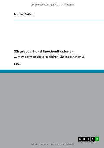 Zäsurbedarf und Epochenillusionen: Zum Phänomen des alltäglichen Chronozentrismus