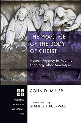 The Practice of the Body of Christ: Human Agency in Pauline Theology after MacIntyre (Princeton Theological Monograph, Band 200)