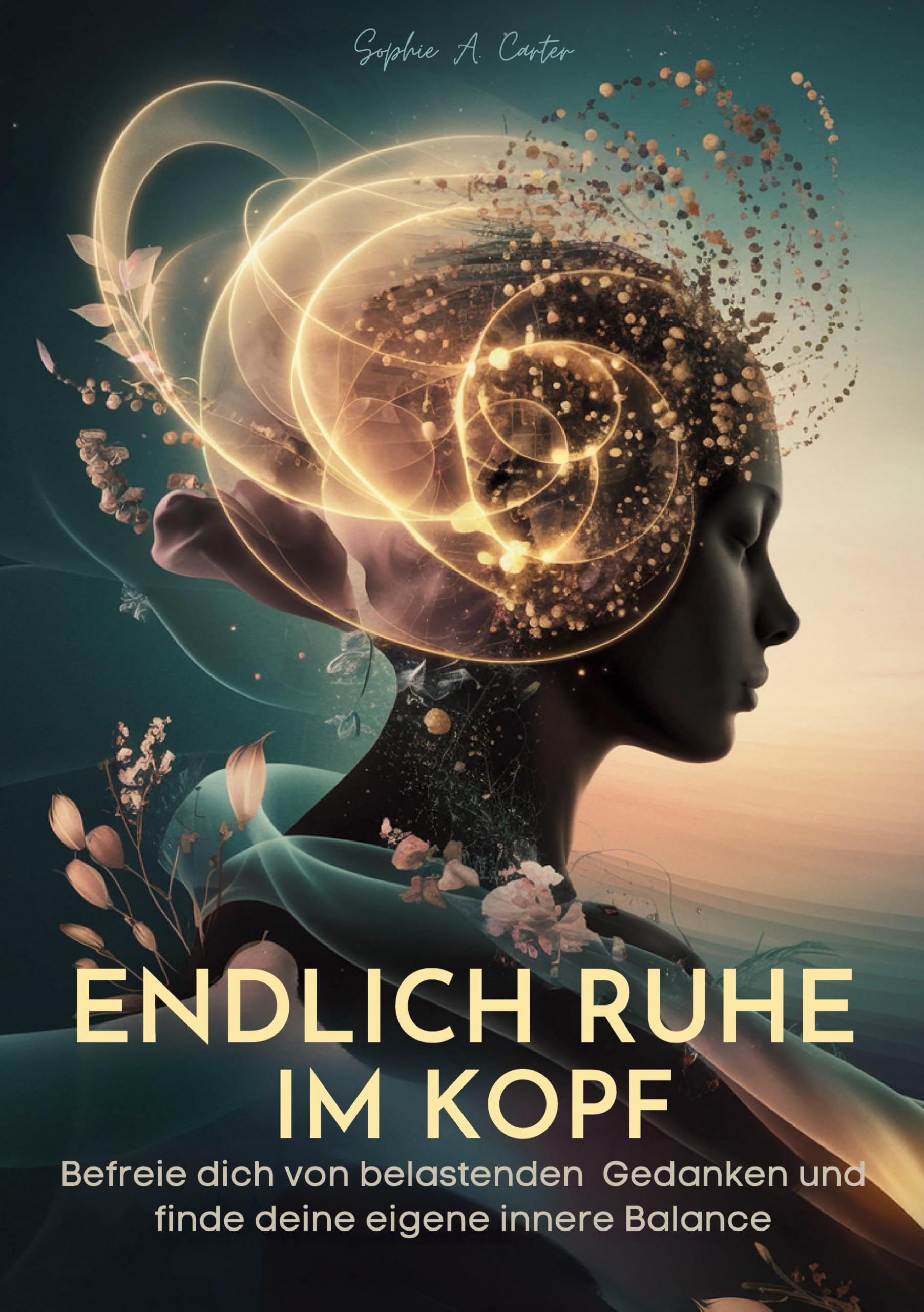 Endlich Ruhe im Kopf: Befreie dich von belastenden Gedanken und finde deine eigene innere Balance