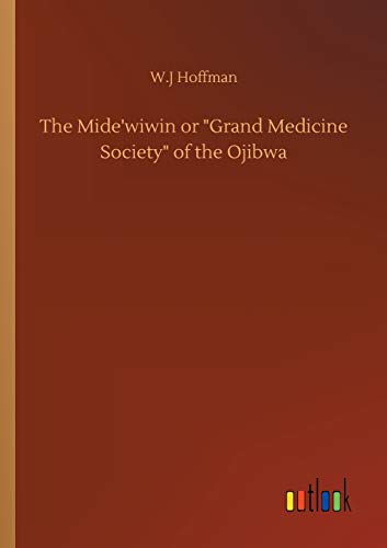 The Mide'wiwin or Grand Medicine Society of the Ojibwa