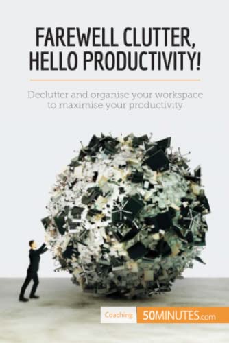 Farewell Clutter, Hello Productivity!: Declutter and organise your workspace to maximise your productivity (Coaching)