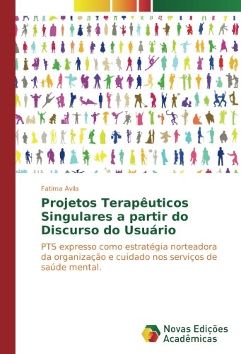 Projetos Terapêuticos Singulares a partir do Discurso do Usuário: PTS expresso como estratégia norteadora da organização e cuidado nos serviços de saúde mental