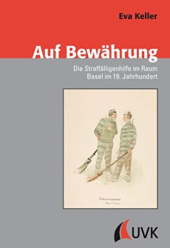Auf Bewährung: Die Straffälligenhilfe im Raum Basel im 19. Jahrhundert