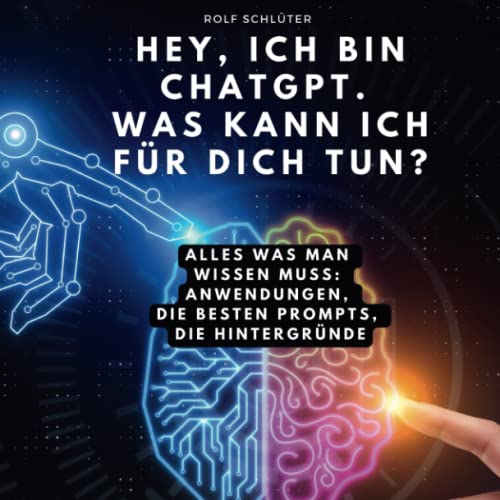 Hey, ich bin ChatGPT. Was kann ich für dich tun?: Alles was man wissen muss: Anwendungen, die besten prompts, die hintergründe