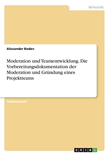 Moderation und Teamentwicklung. Die Vorbereitungsdokumentation der Moderation und Gründung eines Projektteams