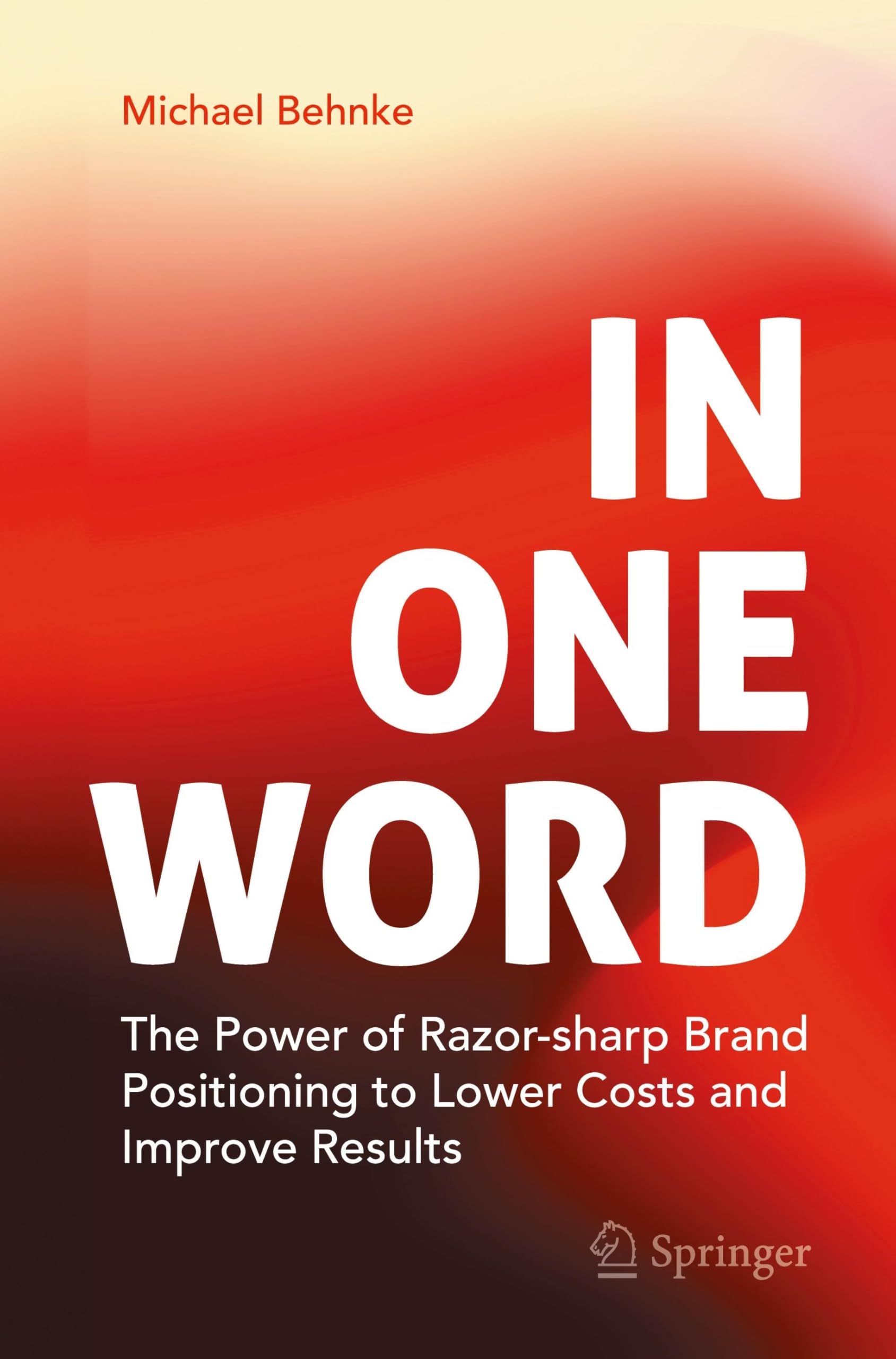 In One Word: The Power of Razor-sharp Brand Positioning to Lower Costs and Improve Results