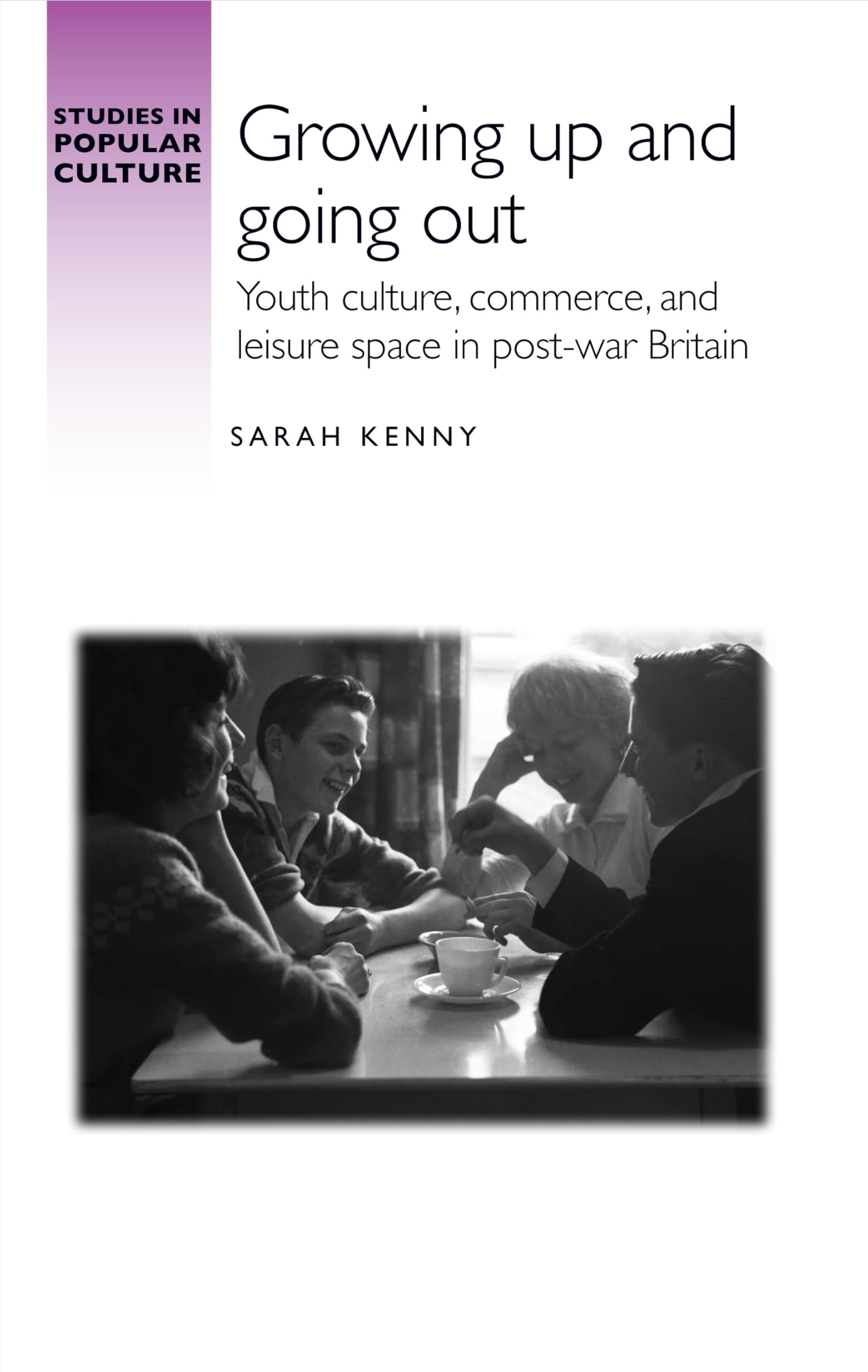 Growing up and going out: Youth culture, commerce, and leisure space in post-war Britain (Studies in Popular Culture)