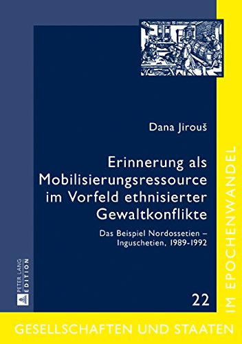 Erinnerung als Mobilisierungsressource im Vorfeld ethnisierter Gewaltkonflikte: Das Beispiel Nordossetien - Inguschetien, 1989-1992 (Gesellschaften ... / Societies and States in Transformation)