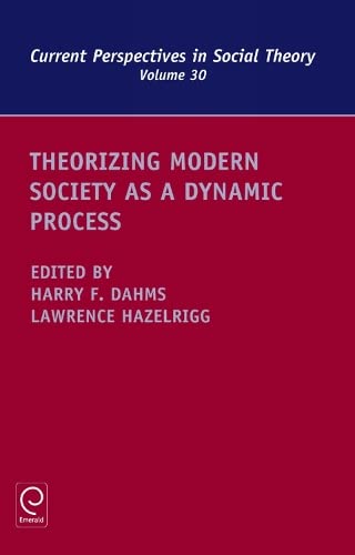 Theorizing Modern Society as a Dynamic Process (Current Perspectives in Social Theory, 30, Band 30)