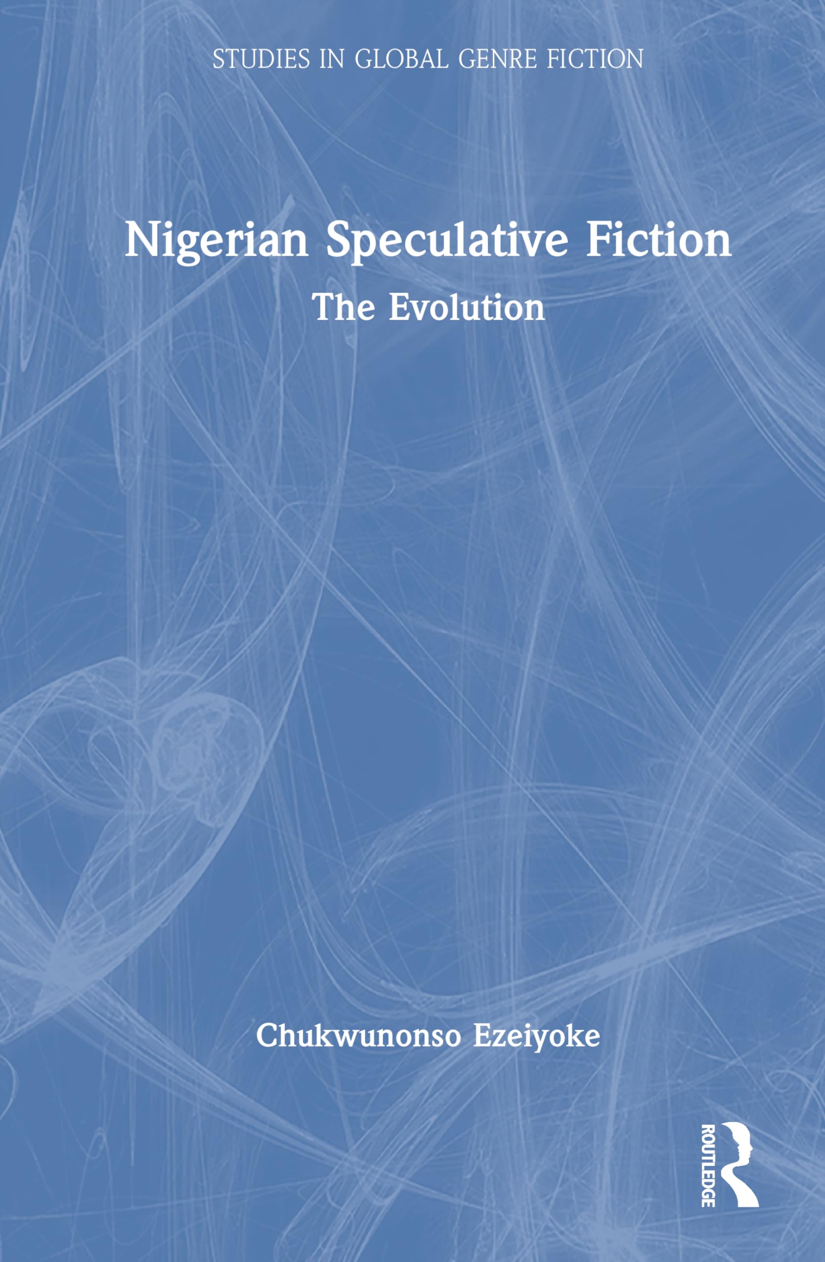 Nigerian Speculative Fiction: The Evolution (Studies in Global Genre Fiction)