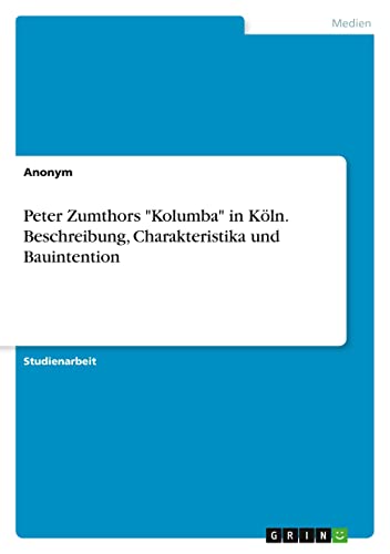 Peter Zumthors Kolumba in Köln. Beschreibung, Charakteristika und Bauintention