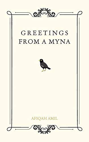 GREETINGS FROM A MYNA: Please remove the subtitle.: Through Life Experience of a Malaysian, Muslim, Millennial Woman from East to West
