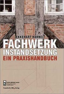 Praxishandbuch Fachwerkinstandsetzung. Arbeitsschritte - Details - Anregungen