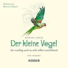 Der kleine Vogel, der ausflog und zu sich selbst zurückfand: Eine Parabel