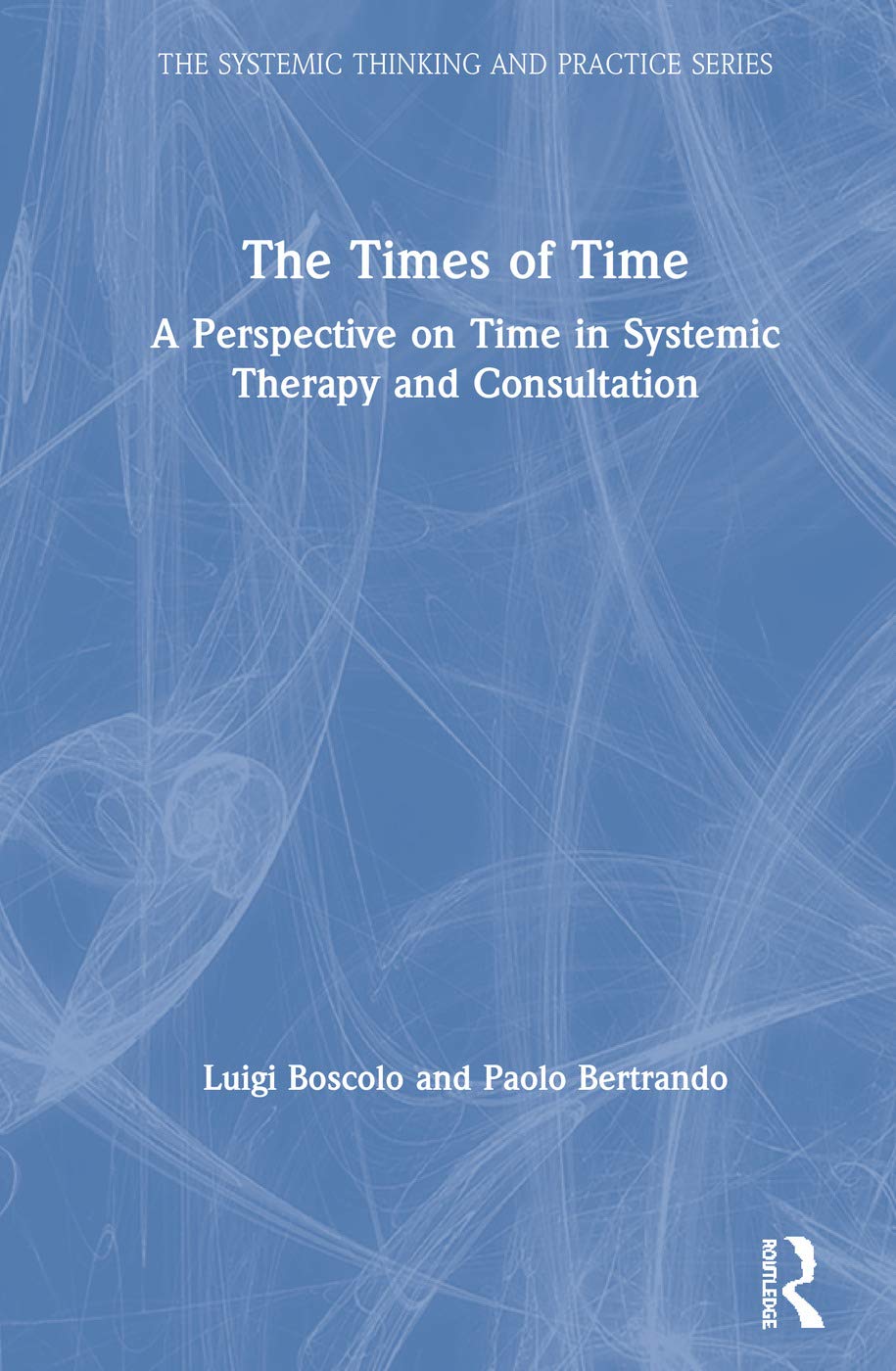 The Times of Time: A Perspective on Time in Systemic Therapy and Consultation (The Systemic Thinking and Practice)