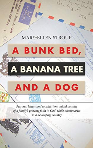 A Bunk Bed, a Banana Tree and a Dog: Personal Letters and Recollections Unfold Decades of a Family's Growing Faith in God While Missionaries in a Developing Country
