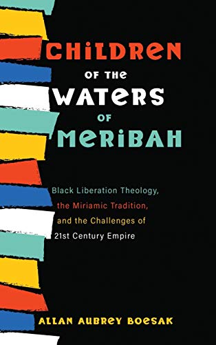 Children of the Waters of Meribah: Black Liberation Theology, the Miriamic Tradition, and the Challenges of Twenty-First-Century Empire