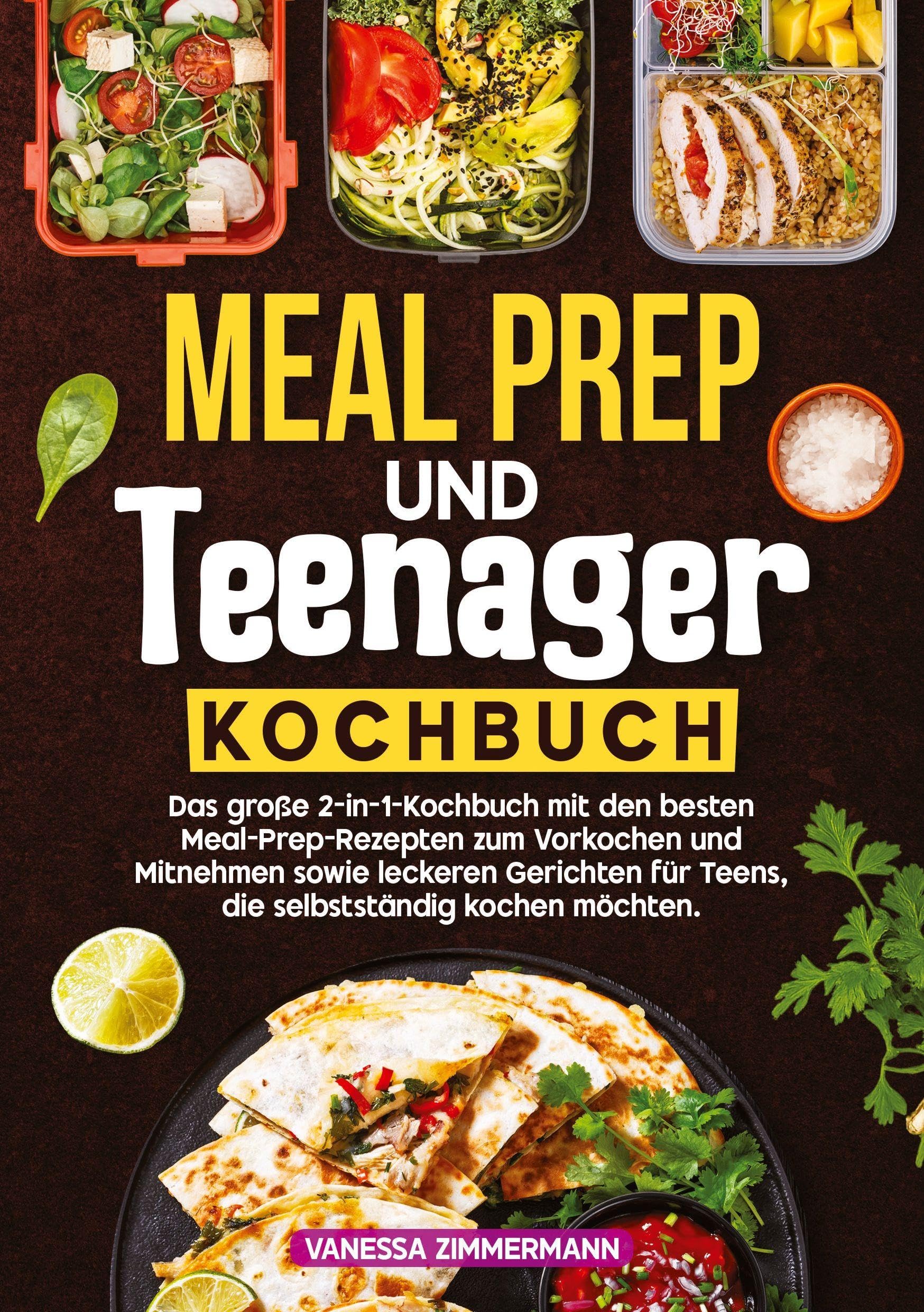 Meal Prep und Teenager Kochbuch: Das große 2-in-1-Kochbuch mit den besten Meal-Prep-Rezepten zum Vorkochen und Mitnehmen sowie leckeren Gerichten für Teens, die selbstständig kochen möchten.