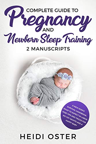 Complete Guide to Pregnancy and Newborn Sleep Training: A New Mom's Survival Handbook, What to Expect in Labor, Wise Tips and Tricks for No Cry Nights and a Happy Baby