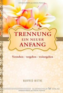 Trennung - Ein neuer Anfang. Verstehen, vergeben, weitergehen