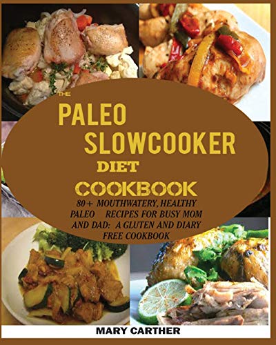 THE PALEO SLOWCOOKER DIET COOKBOOK: : 80+ Mouthwatering, Healthy Paleo Recipes for Busy Mom and Dad: A Gluten and Diary Free Cookbook.