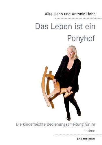 Das Leben ist ein Ponyhof: Die kinderleichte Bedienungsanleitung für Ihr Leben