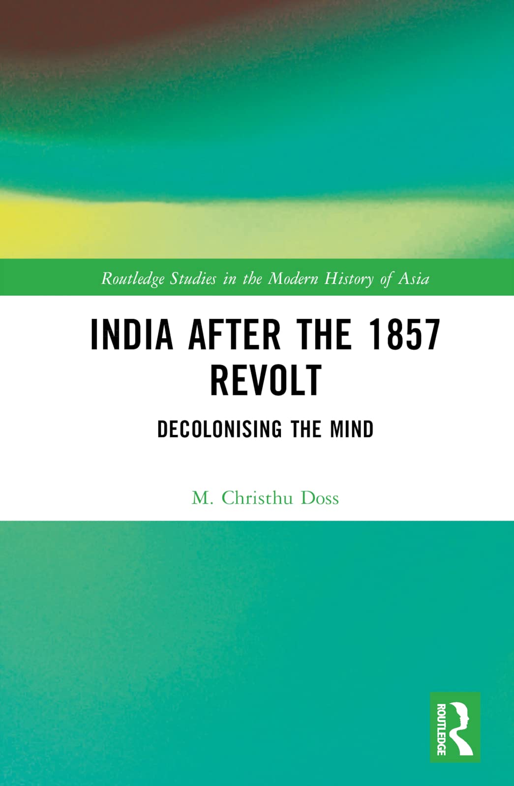 India after the 1857 Revolt: Decolonizing the Mind (Routledge Studies in the Modern History of Asia, 174)