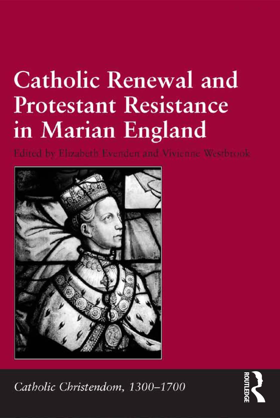 Catholic Renewal and Protestant Resistance in Marian England (Catholic Christendom, 1300–1700)