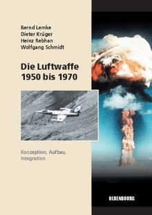 Die Luftwaffe 1950 bis 1970: Konzeption, Aufbau, Integration