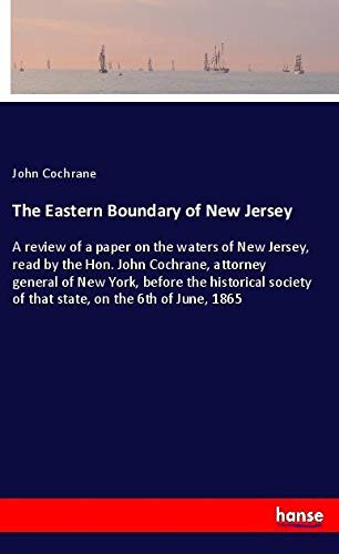 The Eastern Boundary of New Jersey: A review of a paper on the waters of New Jersey, read by the Hon. John Cochrane, attorney general of New York, ... of that state, on the 6th of June, 1865