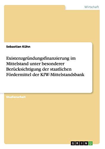 Existenzgründungsfinanzierung im Mittelstand unter besonderer Berücksichtigung der staatlichen Fördermittel der KfW-Mittelstandsbank