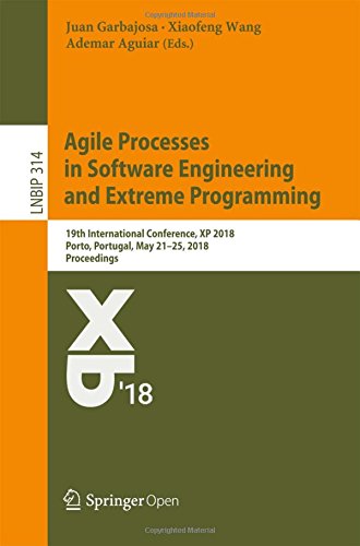 Agile Processes in Software Engineering and Extreme Programming: 19th International Conference, XP 2018, Porto, Portugal, May 21–25, 2018, Proceedings ... in Business Information Processing, Band 314