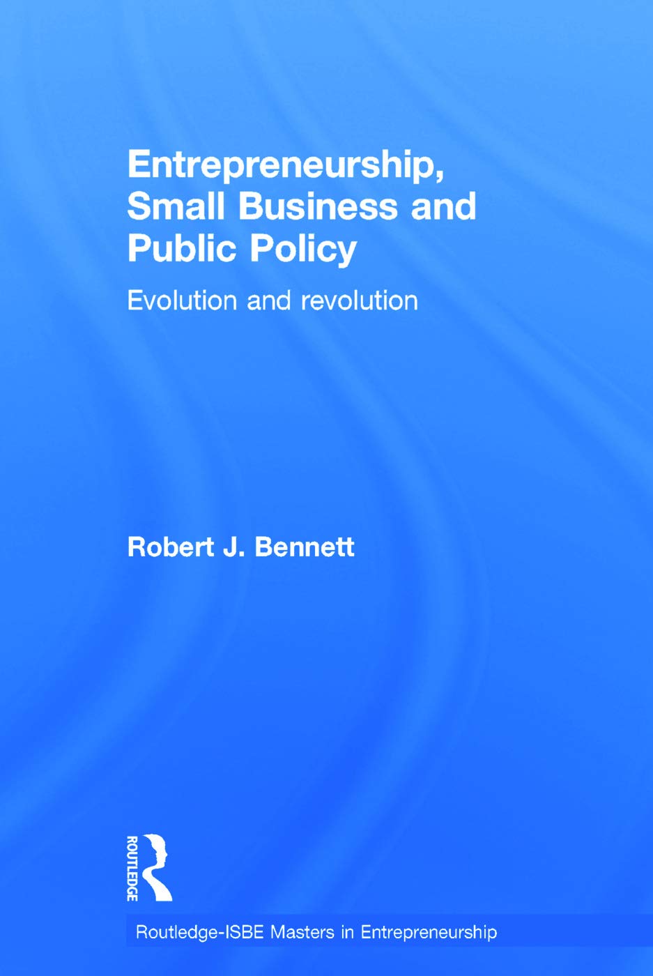 Entrepreneurship, Small Business and Public Policy: Evolution and revolution (Routledge-ISBE Masters in Entrepreneurship)