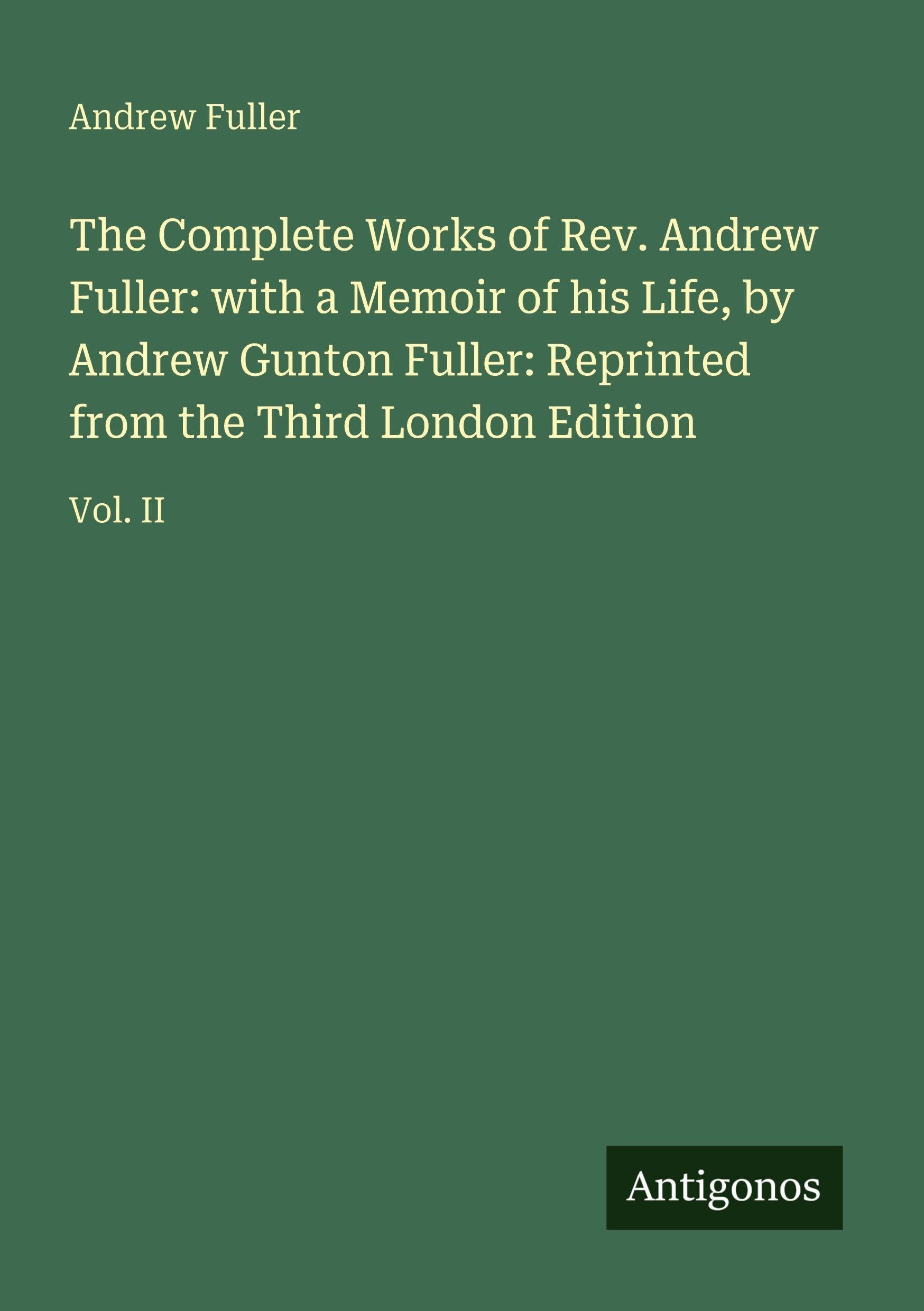The Complete Works of Rev. Andrew Fuller: with a Memoir of his Life, by Andrew Gunton Fuller: Reprinted from the Third London Edition: Vol. II