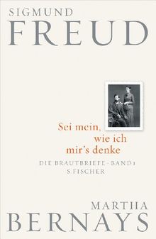 Sei mein, wie ich mir's denke: Die Brautbriefe Bd. 1 (Juni 1882-Juli 1883)