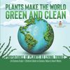 Plants Make the World Green and Clean Importance of Plants as Living Things Life Science Grade 1 Children's Books on Science, Nature & How It Works