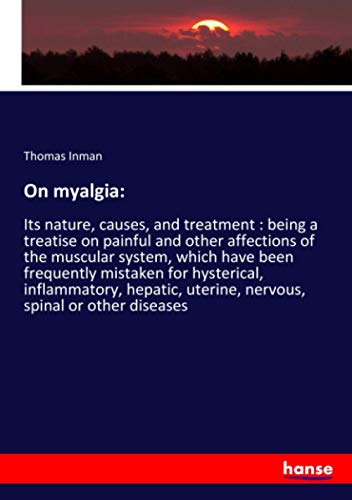 On myalgia:: Its nature, causes, and treatment : being a treatise on painful and other affections of the muscular system, which have been frequently ... uterine, nervous, spinal or other diseases
