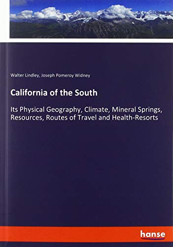 California of the South: Its Physical Geography, Climate, Mineral Springs, Resources, Routes of Travel and Health-Resorts