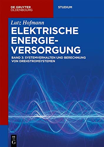 Elektrische Energieversorgung: Systemverhalten und Berechnung von Drehstromsystemen (De Gruyter Studium)