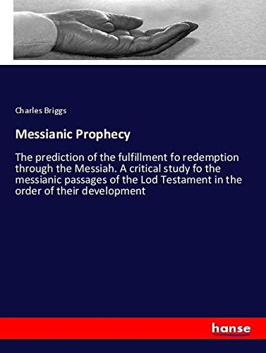 Messianic Prophecy: The prediction of the fulfillment fo redemption through the Messiah. A critical study fo the messianic passages of the Lod Testament in the order of their development