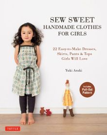 Sew Sweet Handmade Clothes for Girls: 22 Easy-To-Make Frocks, Skirts, Pants & Tops Your Little Girl Will Love!
