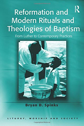 Reformation and Modern Rituals and Theologies of Baptism: From Luther to Contemporary Practices (Liturgy, Worship And Society Series)