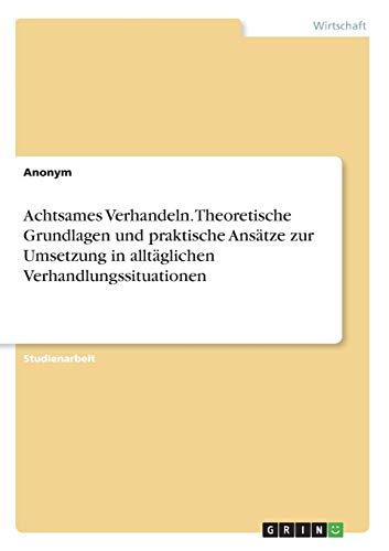 Achtsames Verhandeln. Theoretische Grundlagen und praktische Ansätze zur Umsetzung in alltäglichen Verhandlungssituationen