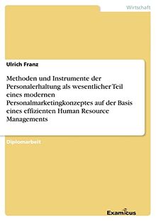 Methoden und Instrumente der Personalerhaltung als wesentlicher Teil eines modernen Personalmarketingkonzeptes auf der Basis eines effizienten Human Resource Managements: Diplomarbeit