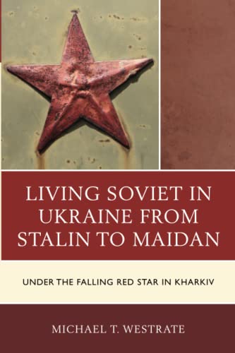 Living Soviet in Ukraine from Stalin to Maidan: Under the Falling Red Star in Kharkiv