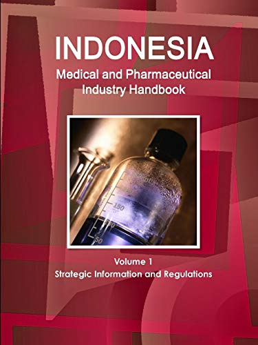 Indonesia Medical and Pharmaceutical Industry Handbook Volume 1 Strategic Information and Regulations (World Business and Investment Library)