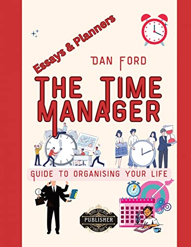 The Time Manager's Guide To Organising Your Life: Blueprint Strategies for Achieving Maximum Productivity, Making the Most of Every Moment.: Time Mastery Essays With Tips & Planners For Busy People
