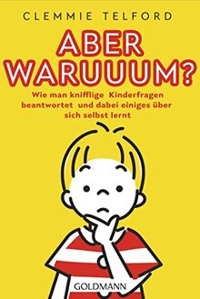 Aber waruuum?: Wie man knifflige Kinderfragen beantwortet und dabei einiges über sich selbst lernt