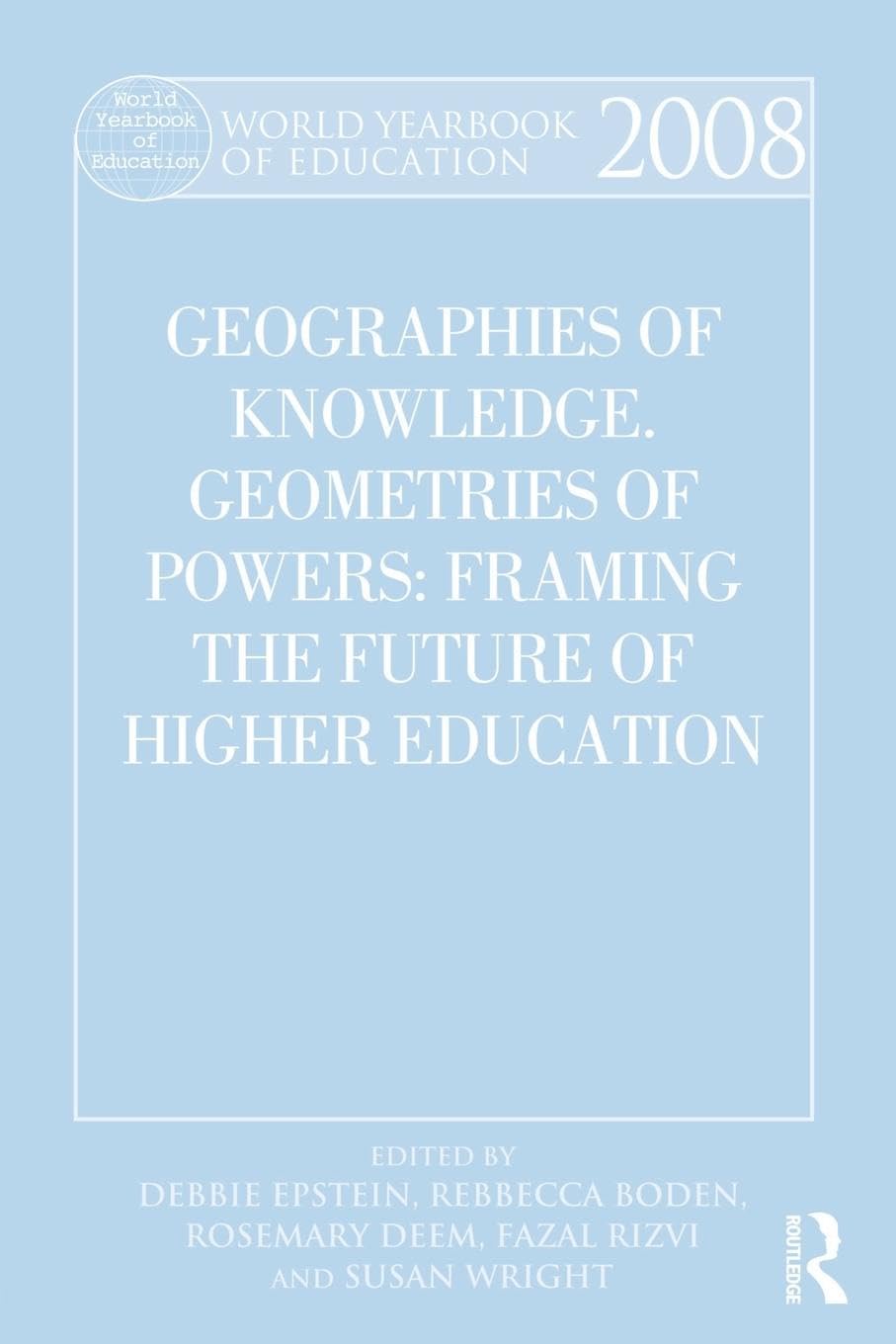 World Yearbook of Education 2008: Geographies of Knowledge, Geometries of Power: Framing the Future of Higher Education
