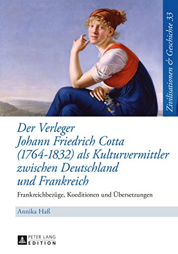 Der Verleger Johann Friedrich Cotta (1764-1832) als Kulturvermittler zwischen Deutschland und Frankreich: Frankreichbezüge, Koeditionen und ... & History / Civilisations & Histoire)